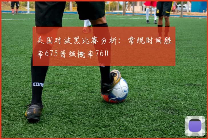 美国对波黑比赛分析：常规时间胜率675晋级概率760