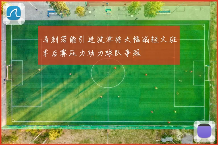马刺若能引进波津将大幅减轻文班季后赛压力助力球队争冠