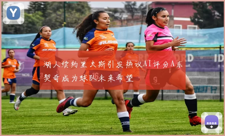 湖人续约里夫斯引发热议AI评分A东契奇成为球队未来希望