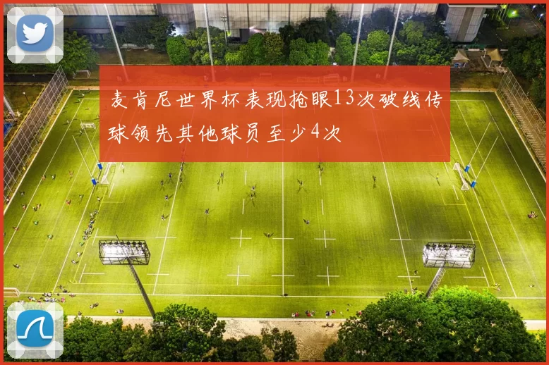 麦肯尼世界杯表现抢眼13次破线传球领先其他球员至少4次