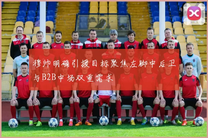 穆帅明确引援目标聚焦左脚中后卫与B2B中场双重需求